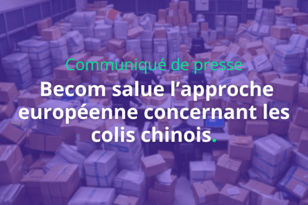 Communiqué de presse – Becom salue l’approche européenne concernant les colis chinois : « Le défi consiste désormais pour les autorités belges à mettre rapidement en œuvre la décision européenne »