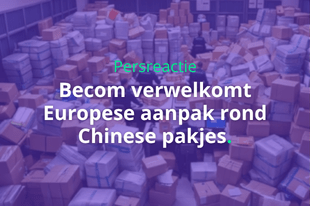 Becom verwelkomt Europese aanpak rond Chinese pakjes: “Uitdaging ligt nu bij Belgische overheid”